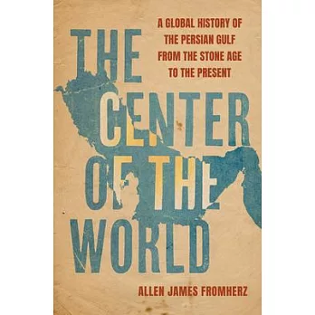 The Center of the World: A Global History of the Persian Gulf from the Stone Age to the Present