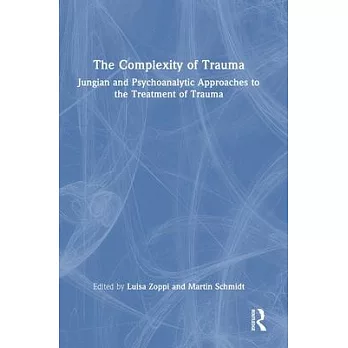 The Complexity of Trauma: Jungian and Psychoanalytic Approaches to the Treatment of Trauma