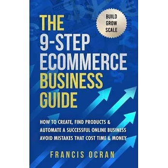 The 9-Step Ecommerce Business Guide: How To Create, Find Products & Automate An Online Business: Avoid Mistakes That Cost Time & Money
