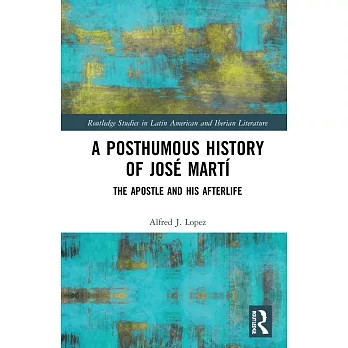 A Posthumous History of José Martí: The Apostle and His Afterlife