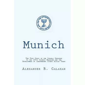 Munich: The Israeli Response to the 1972 Munich Olympic Massacre and the Development of Independent Covert Action Teams