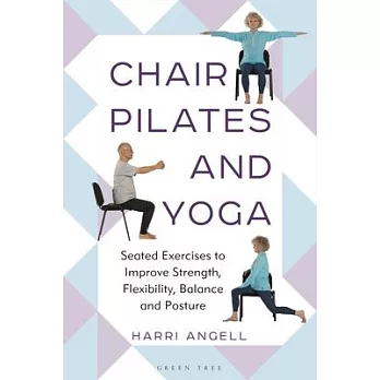 Chair Pilates and Yoga: Seated Exercises to Improve Strength, Flexibility, Balance and Posture