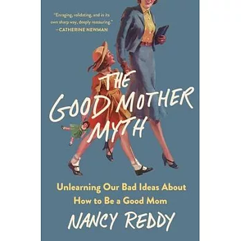 The Good Mother Myth: Unlearning Our Bad Ideas about How to Be a Good Mom