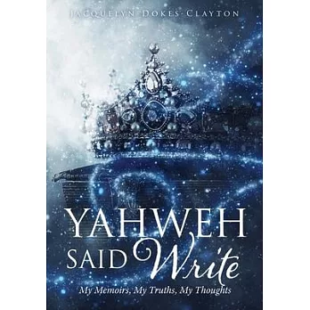 Yahweh Said Write: My Memoirs, My Truths, My Thoughts