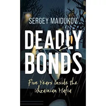 Deadly Bonds: Five Years Inside the Ukrainian Mafia