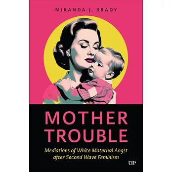 Mother Trouble: Mediations of White Maternal Angst After Second Wave Feminism