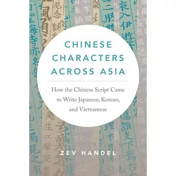 Chinese Characters Across Asia: How the Chinese Script Came to Write Japanese, Korean, and Vietnamese