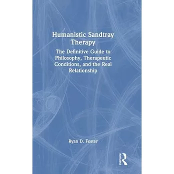 Humanistic Sandtray Therapy: The Definitive Guide to Philosophy, Therapeutic Conditions, and the Real Relationship