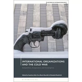 International Organizations and the Cold War: Competition, Cooperation and Convergence