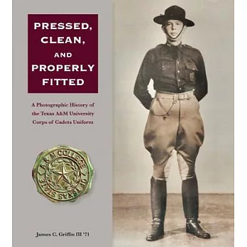 Pressed, Clean, and Properly Fitted: A Photographic History of the Texas A&m University Corps of Cadets Uniform Volume 134