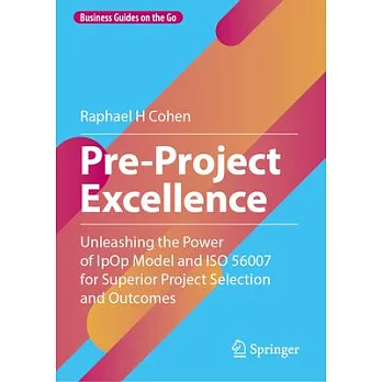 Pre-Project Excellence: Unleashing the Power of Ipop Model and ISO 56007 for Superior Project Selection and Outcomes