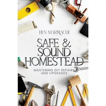 Safe & Sound Homestead, Mastering DIY Repairs and Upgrades: Transforming Your Home with DIY Projects, DIY Solutions for Home Repair and Renovation