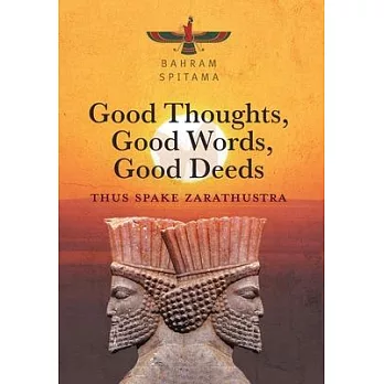 Good Thoughts, Good Words, Good Deeds: Thus Spake Zarathustra