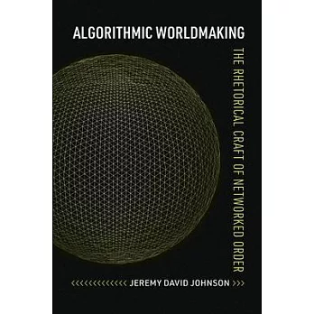 Algorithmic Worldmaking: The Rhetorical Craft of Networked Order