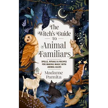 The Witch’s Guide to Animal Familiars: Spells, Rituals & Recipes for Making Magic with Animal Allies