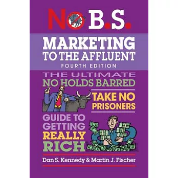 No B.S. Marketing to the Affluent: No Holds Barred, Take No Prisoners, Guide to Getting Really Rich