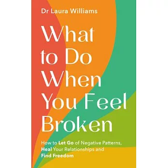 What to Do When You Feel Broken: How to Let Go of Negative Patterns, Heal Your Relationships and Find Freedom