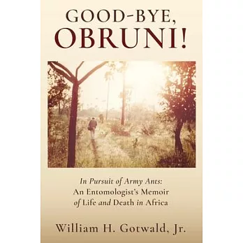 Good-Bye, Obruni!: In Pursuit of Army Ants: An Entomologist’s Memoir of Life and Death in Africa