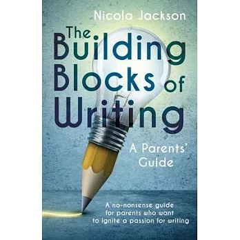 The Building Blocks of Writing: A Parents’ Guide: A no-nonsense guide for parents who want to ignite a passion for writing