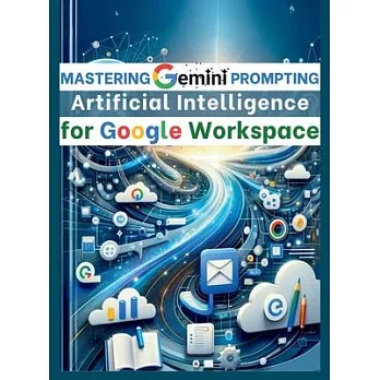 Mastering Gemini Artificial Intelligence Prompting for Google Workspace: AI Prompt Guide 101 Essential Strategies for Boosting Efficiency and Effectiv