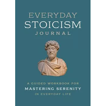 Everyday Stoicism Journal: A Guided Workbook for Mastering Serenity in Daily Life