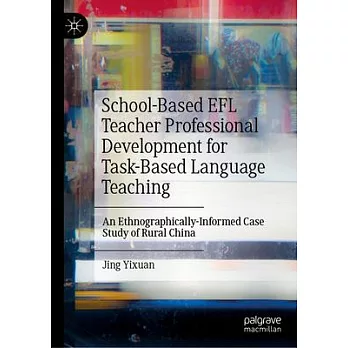 School-Based EFL Teacher Professional Development for Task-Based Language Teaching: An Ethnographically-Informed Case Study of Rural China