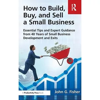 How to Buy, Build and Sell on Your Small Business: Essential Tips and Expert Guidance from 40 Years of Small Business Development and Exits