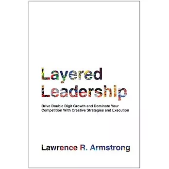 Layered Leadership: Drive Double-Digit Growth and Dominate Your Competition with Creative Strategies and Execution
