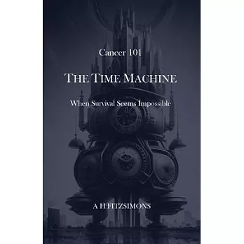 Cancer 101 The Time Machine When Survival Seems Impossible