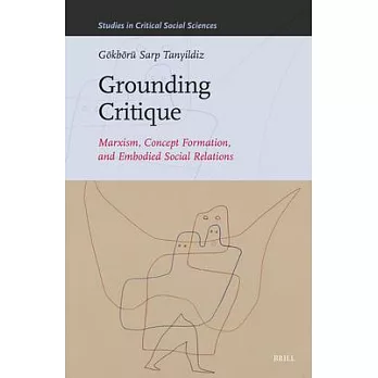 Grounding Critique: Marxism, Concept Formation, and Embodied Social Relations