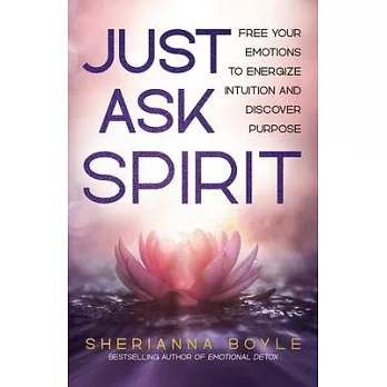 Just Ask Spirit: Free Your Emotions to Energize Intuition and Discover Purpose