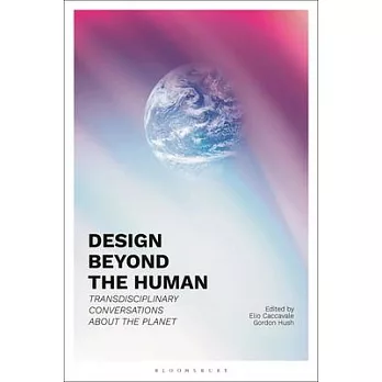 Design Beyond the Human: Transdisciplinary Conversations about the Planet