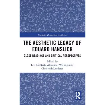 The Aesthetic Legacy of Eduard Hanslick: Close Readings and Critical Perspectives