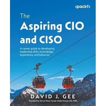 The Aspiring CIO and CISO: A career guide to developing leadership skills, knowledge, experience, and behavior