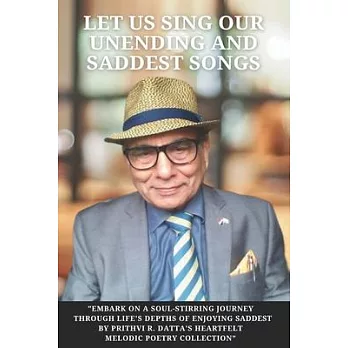 Let Us Sing Our Unending And Saddest Songs: Revised Edition By Prithvi Datta