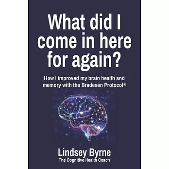 What did I come in here for again?: How I improved my brain health and memory with the Bredesen Protocol(R)