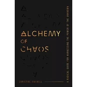 Alchemy of Chaos: A Radical Guide for Harnessing the Power of the Unknown