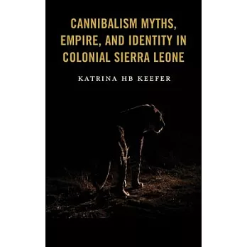 Cannibalism Myths, Empire, and Identity in Colonial Sierra Leone