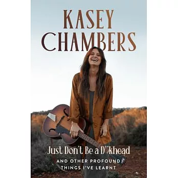 Kasey Chambers Just Don’t Be a D**khead: And Other Profound Things I’ve Learnt