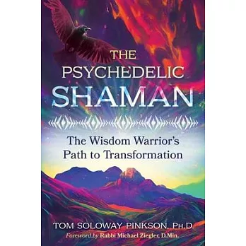 The Psychedelic Shaman: The Wisdom Warrior’s Path to Transformation