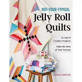 Not-Your-Typical Jelly Roll Quilts: 14 Cute & Creative Projects; Make the Most of Your Precuts