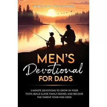 Men’s Devotional For Dads: 5-Minute Devotions To Grow In Your Faith, Build Close Family Bonds, And Become The Parent Your Kids Need