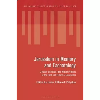 Jerusalem in Memory and Eschatology: Jewish, Christian, and Muslim Visions of the Past and Future of Jerusalem