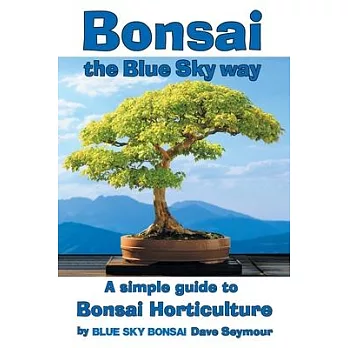 Bonsai, the Blue Sky way: A simple guide to Bonsai Horticulture