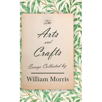 The Arts and Crafts: Essays Collected by William Morris