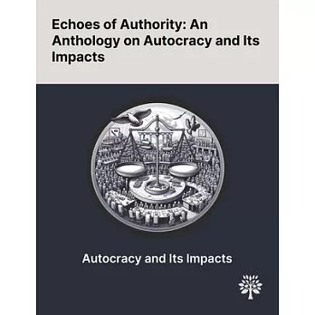 Echoes of Authority: An Anthology on Autocracy and Its Impacts