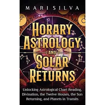 Horary Astrology and Solar Returns: Unlocking Astrological Chart Reading, Divination, the Twelve Houses, the Sun Returning, and Planets in Transits