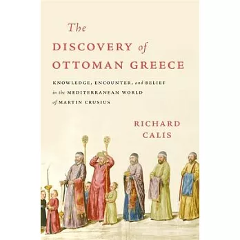 The Discovery of Ottoman Greece: Knowledge, Encounter, and Belief in the Mediterranean World of Martin Crusius