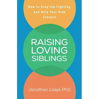 Raising Loving Siblings: How to Stop the Fighting and Help Your Kids Connect