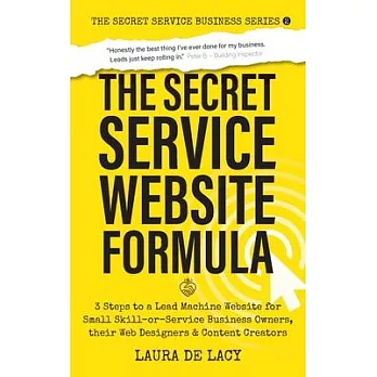 The Secret Service Website Formula: 3 Steps to a Lead Machine Website for Small Skill-or-Service Business Owners, their Web Designers & Content Creato